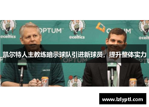 凯尔特人主教练暗示球队引进新球员，提升整体实力