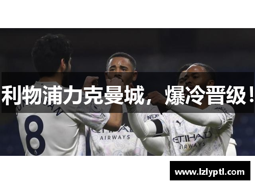 利物浦力克曼城，爆冷晋级！
