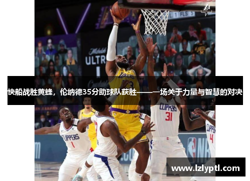 快船战胜黄蜂，伦纳德35分助球队获胜——一场关于力量与智慧的对决