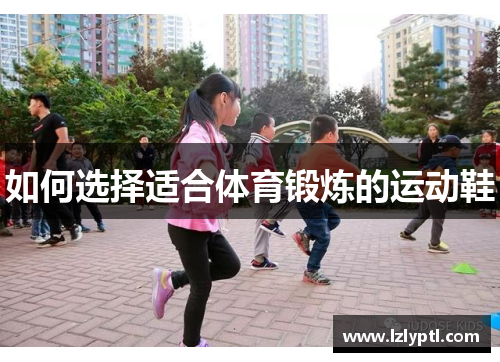 如何选择适合体育锻炼的运动鞋