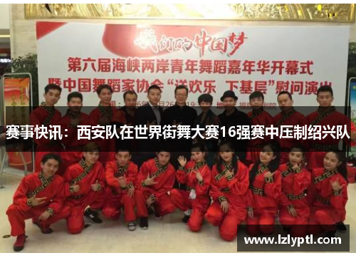 赛事快讯：西安队在世界街舞大赛16强赛中压制绍兴队