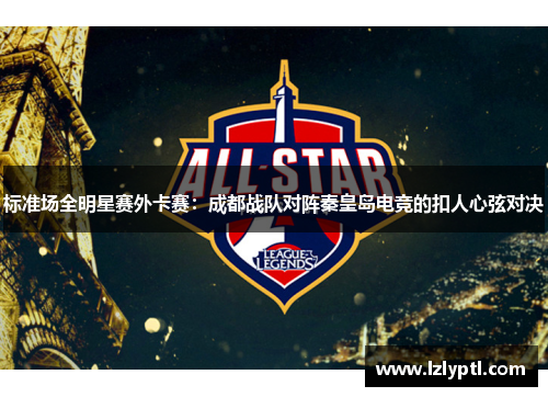 标准场全明星赛外卡赛：成都战队对阵秦皇岛电竞的扣人心弦对决