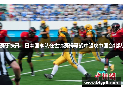 赛事快讯：日本国家队在世锦赛揭幕战中强攻中国台北队