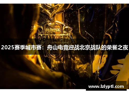 2025赛季城市赛：舟山电竞迎战北京战队的荣誉之夜
