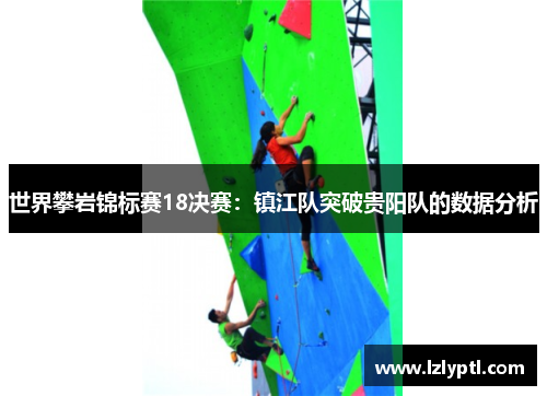 世界攀岩锦标赛18决赛：镇江队突破贵阳队的数据分析