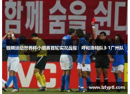 极限运动世界杯小组赛首轮实况战报：呼和浩特队3-1广州队