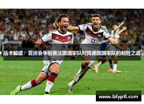 战术解读：亚运会季前赛法国国家队对阵德国国家队的制胜之道